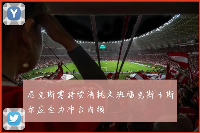 尼克斯需持续消耗文班福克斯卡斯尔应全力冲击内线