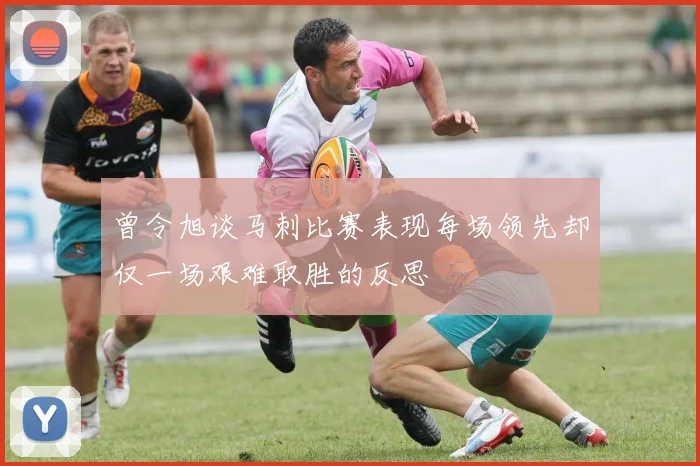 曾令旭谈马刺比赛表现每场领先却仅一场艰难取胜的反思