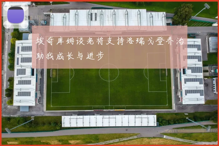 埃奇库姆谈老将支持洛瑞戈登乔治助我成长与进步