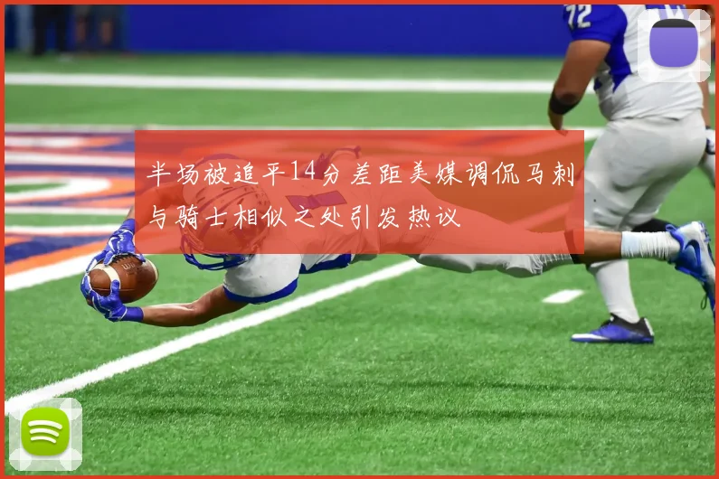 半场被追平14分差距美媒调侃马刺与骑士相似之处引发热议