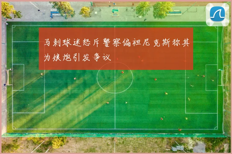 马刺球迷怒斥警察偏袒尼克斯称其为娘炮引发争议