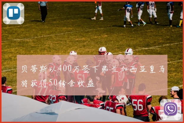 贝蒂斯以400万签下弗兰加西亚皇马将获得50转会收益
